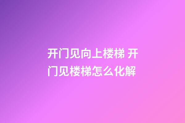 开门见向上楼梯 开门见楼梯怎么化解